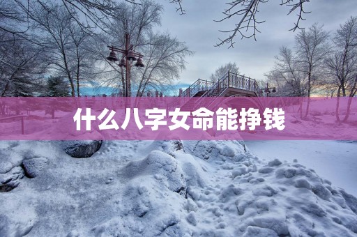 什么八字女命能挣钱
