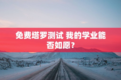 免费塔罗测试 我的学业能否如愿？
