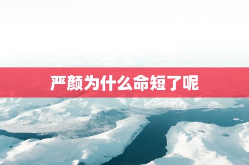 严颜为什么命短了呢