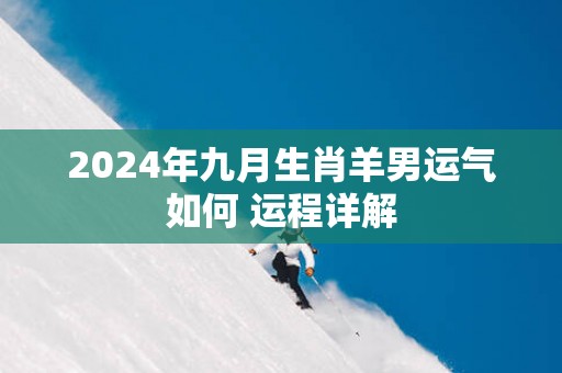 2025年九月生肖羊男运气如何 运程详解