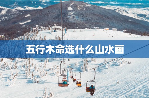 五行木命选什么山水画