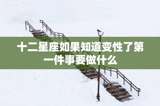 十二星座如果知道变性了第一件事要做什么