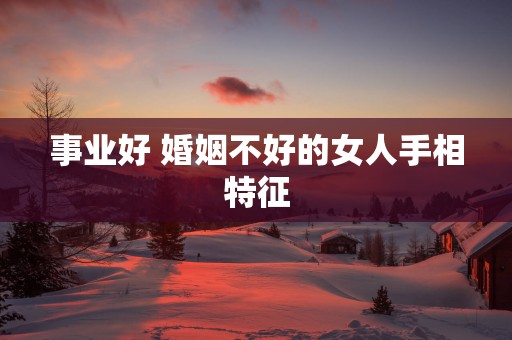 事业好 婚姻不好的女人手相特征