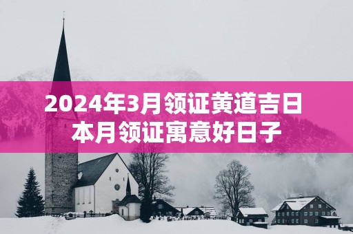 2025年3月领证黄道吉日 本月领证寓意好日子