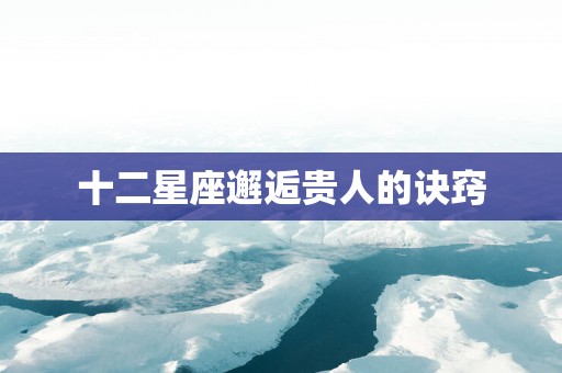十二星座邂逅贵人的诀窍