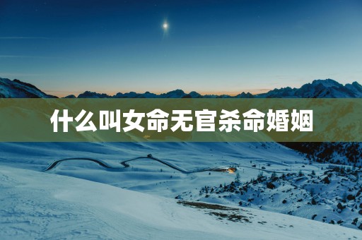 什么叫女命无官杀命婚姻
