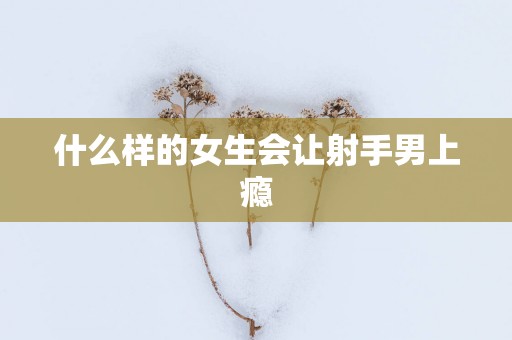 什么样的女生会让射手男上瘾