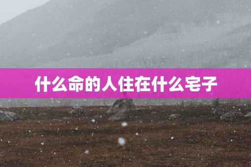 什么命的人住在什么宅子