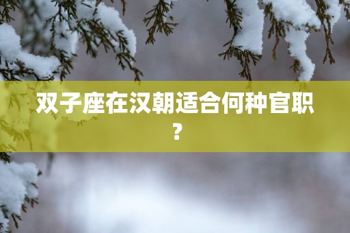 双子座在汉朝适合何种官职？