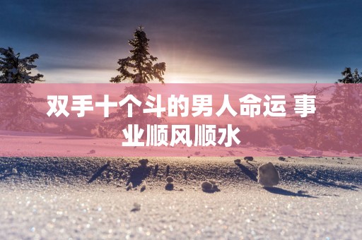 双手十个斗的男人命运 事业顺风顺水
