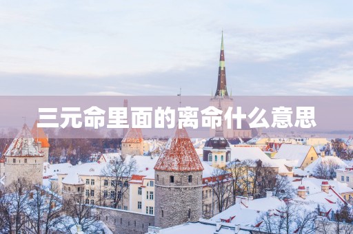 三元命里面的离命什么意思
