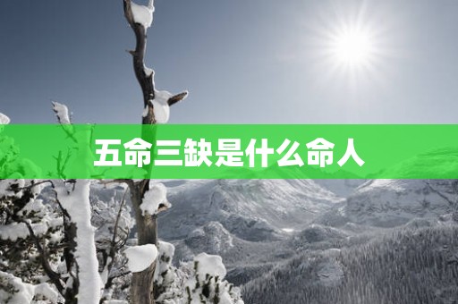五命三缺是什么命人