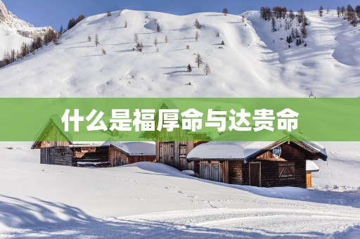 什么是福厚命与达贵命