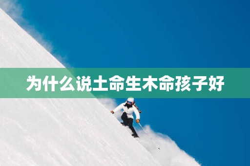 为什么说土命生木命孩子好