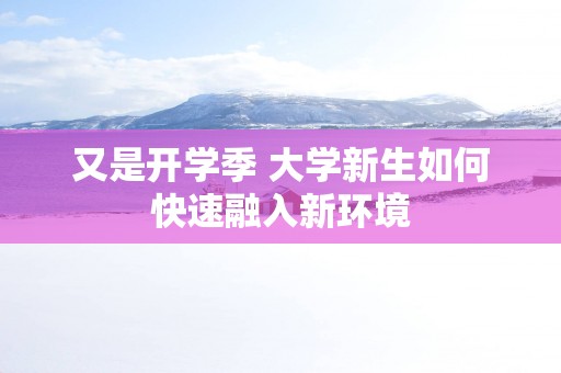 又是开学季 大学新生如何快速融入新环境