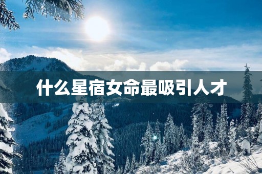 什么星宿女命最吸引人才