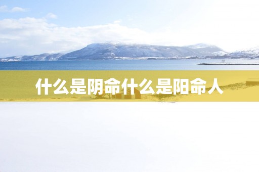什么是阴命什么是阳命人