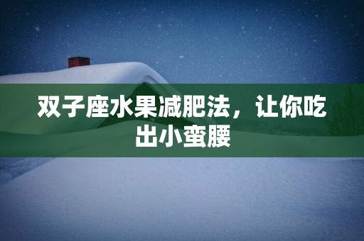 双子座水果减肥法，让你吃出小蛮腰