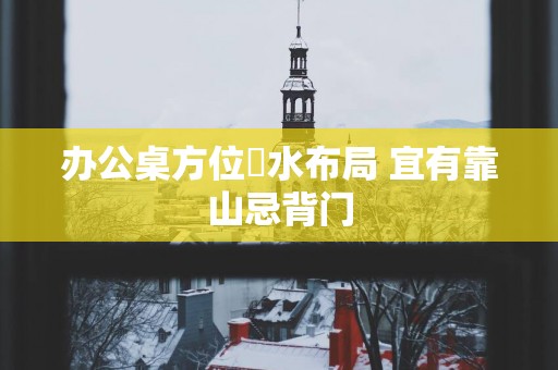 办公桌方位風水布局 宜有靠山忌背门