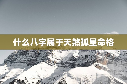 什么八字属于天煞孤星命格