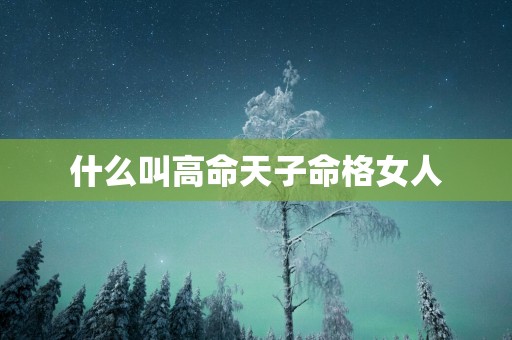 什么叫高命天子命格女人