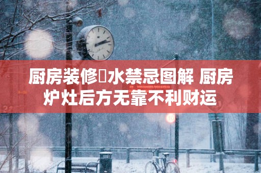 厨房装修風水禁忌图解 厨房炉灶后方无靠不利财运