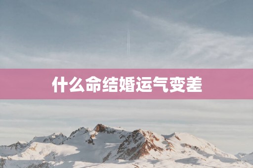 什么命结婚运气变差