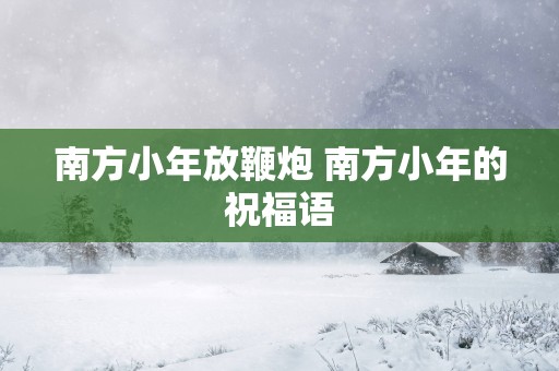 南方小年放鞭炮 南方小年的祝福语