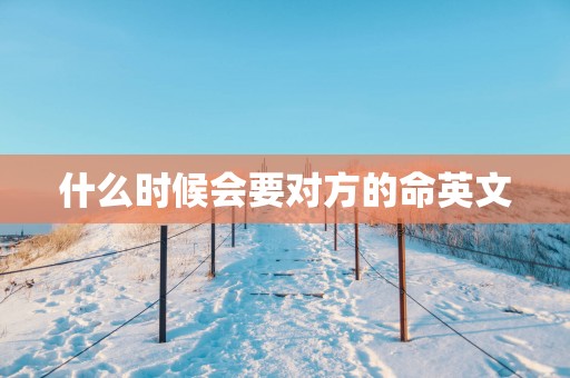 什么时候会要对方的命英文