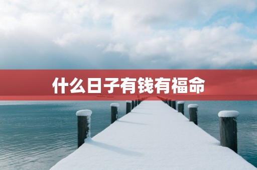 什么日子有钱有福命