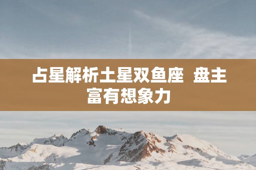 占星解析土星双鱼座  盘主富有想象力