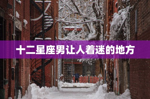 十二星座男让人着迷的地方