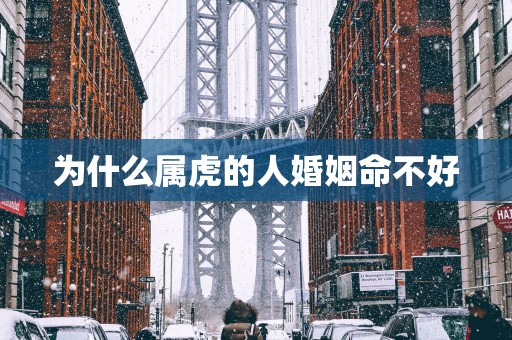 为什么属虎的人婚姻命不好
