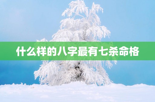 什么样的八字最有七杀命格