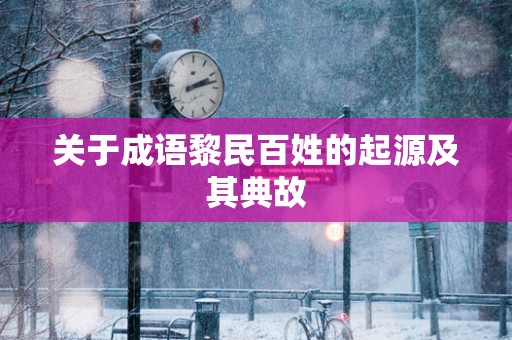 关于成语黎民百姓的起源及其典故
