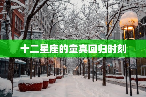 十二星座的童真回归时刻