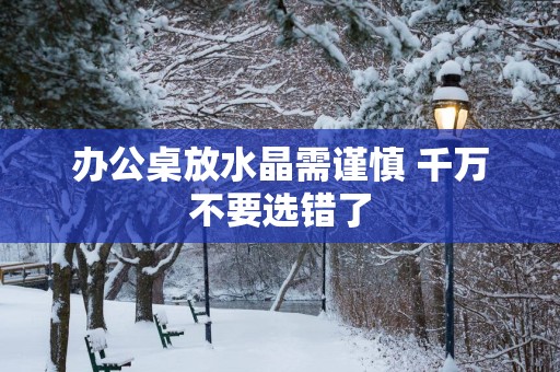 办公桌放水晶需谨慎 千万不要选错了