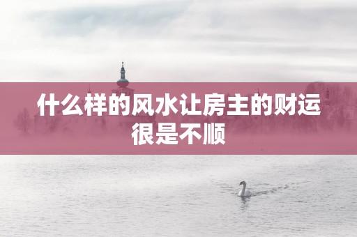 什么样的风水让房主的财运很是不顺