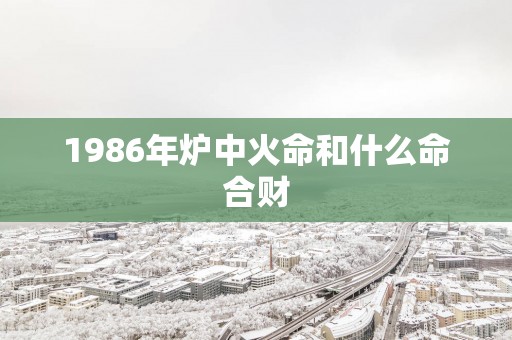 1986年炉中火命和什么命合财
