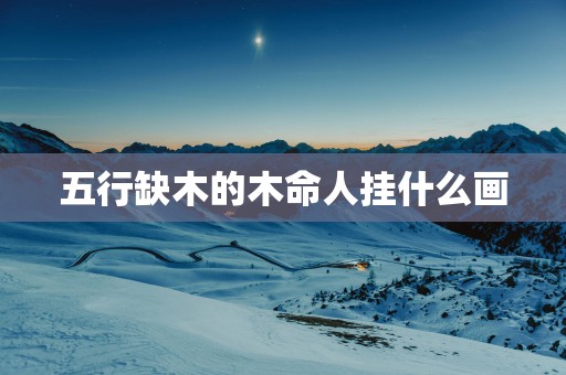 五行缺木的木命人挂什么画