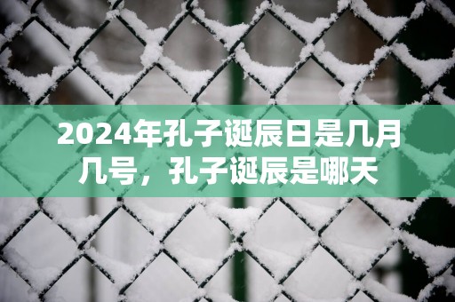 2025年孔子诞辰日是几月几号，孔子诞辰是哪天