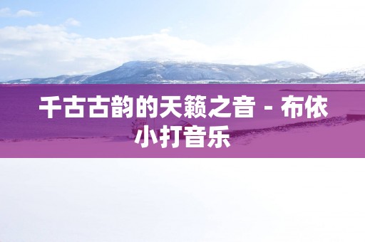 千古古韵的天籁之音－布依小打音乐