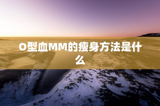 O型血MM的瘦身方法是什么