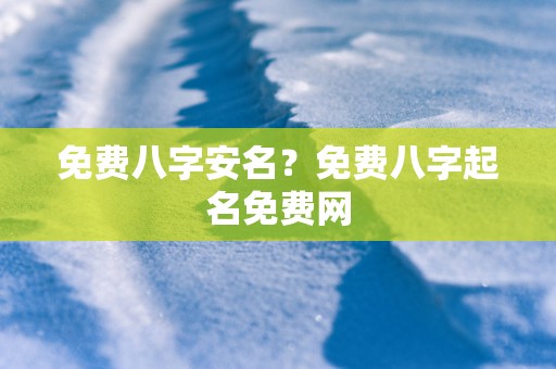 免费八字安名？免费八字起名免费网