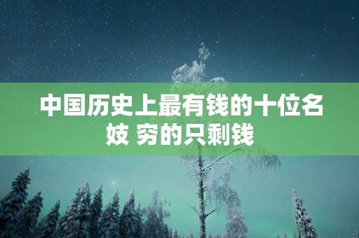 中国历史上最有钱的十位名妓 穷的只剩钱