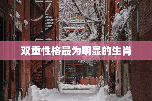 双重性格最为明显的生肖