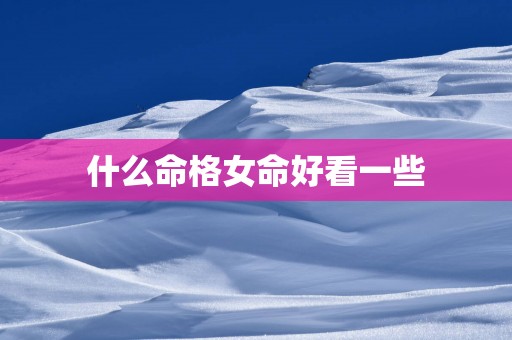 什么命格女命好看一些