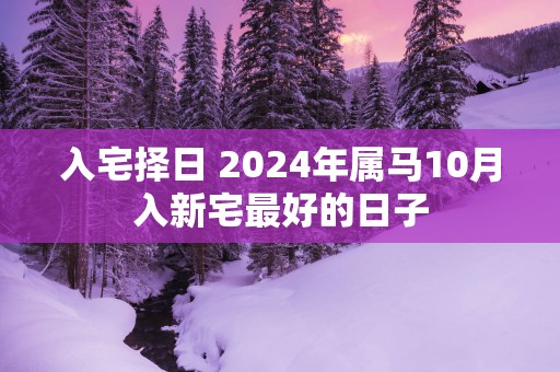 入宅择日 2025年属马10月入新宅最好的日子