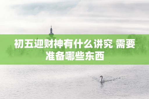 初五迎财神有什么讲究 需要准备哪些东西