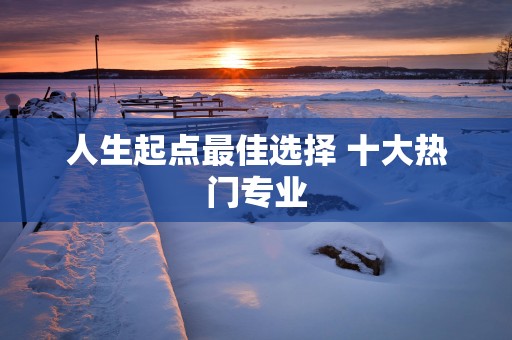 人生起点最佳选择 十大热门专业